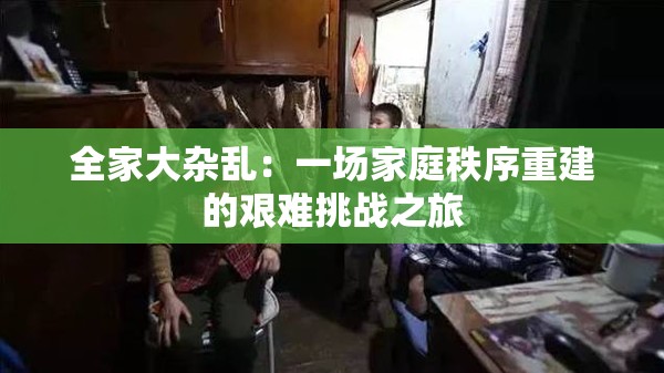 全家大雜亂：一場家庭秩序重建的艱難挑戰(zhàn)之旅