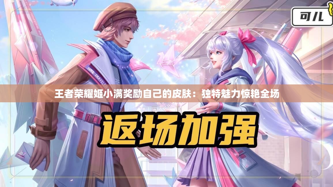 王者榮耀姬小滿獎勵自己的皮膚：獨(dú)特魅力驚艷全場