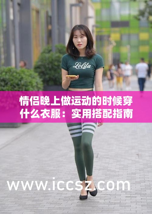 情侶晚上做運(yùn)動的時候穿什么衣服：實(shí)用搭配指南與建議