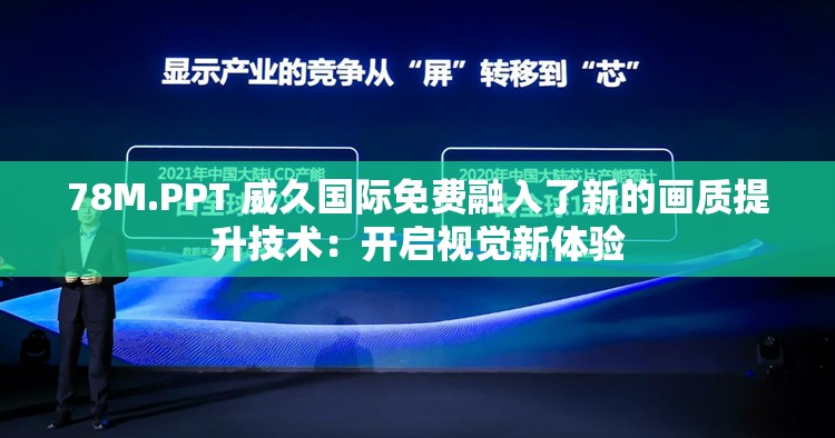 78M.PPT 威久國際免費(fèi)融入了新的畫質(zhì)提升技術(shù)：開啟視覺新體驗(yàn)