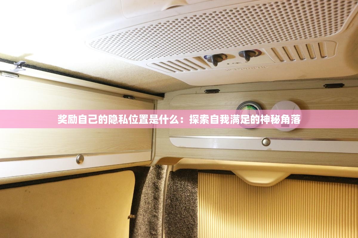 獎(jiǎng)勵(lì)自己的隱私位置是什么：探索自我滿足的神秘角落