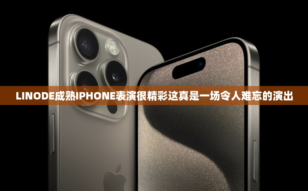 LINODE成熟IPHONE表演很精彩這真是一場令人難忘的演出