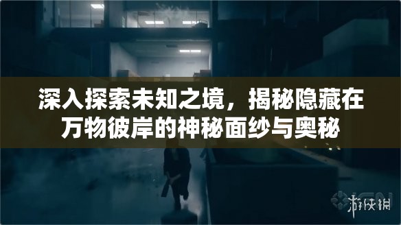 深入探索未知之境，揭秘隱藏在萬(wàn)物彼岸的神秘面紗與奧秘