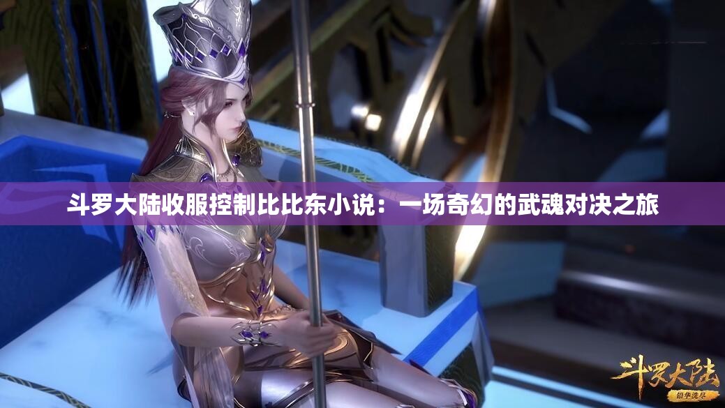 斗羅大陸收服控制比比東小說(shuō)：一場(chǎng)奇幻的武魂對(duì)決之旅
