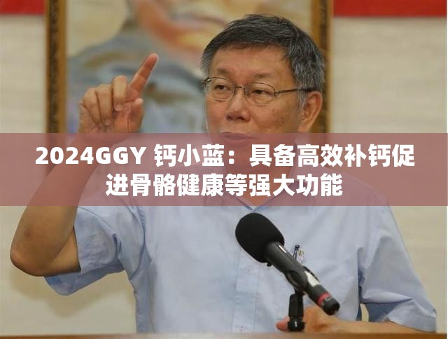 2024GGY 鈣小藍(lán)：具備高效補(bǔ)鈣促進(jìn)骨骼健康等強(qiáng)大功能
