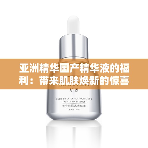 亞洲精華國(guó)產(chǎn)精華液的福利：帶來(lái)肌膚煥新的驚喜體驗(yàn)