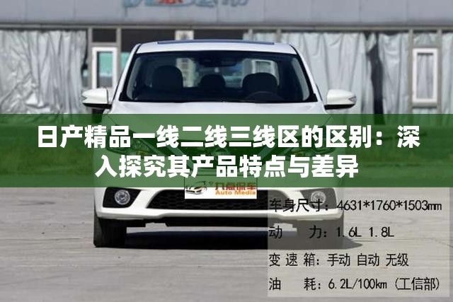 日產(chǎn)精品一線(xiàn)二線(xiàn)三線(xiàn)區(qū)的區(qū)別：深入探究其產(chǎn)品特點(diǎn)與差異