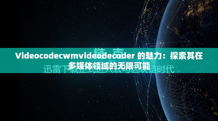 Videocodecwmvideodecoder 的魅力：探索其在多媒體領(lǐng)域的無(wú)限可能