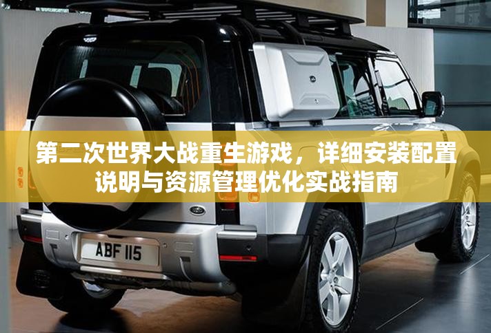 第二次世界大戰(zhàn)重生游戲，詳細(xì)安裝配置說(shuō)明與資源管理優(yōu)化實(shí)戰(zhàn)指南