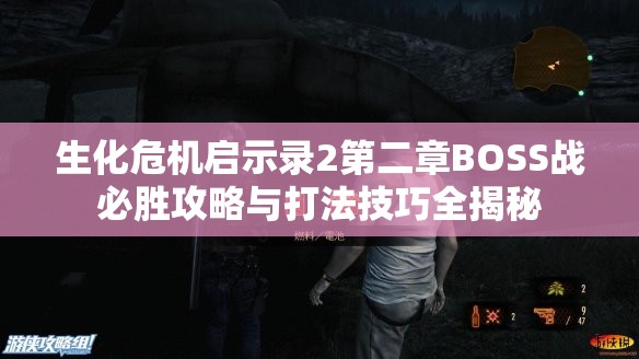 生化危機啟示錄2第二章BOSS戰(zhàn)必勝攻略與打法技巧全揭秘