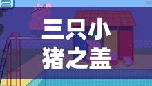 三只小豬之蓋房大作戰(zhàn)游戲樂趣解析及其在資源管理教育中的重要性探討