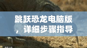 跳躍恐龍電腦版，詳細步驟指導(dǎo)下載與安裝全攻略