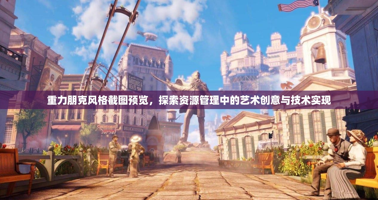 重力朋克風(fēng)格截圖預(yù)覽，探索資源管理中的藝術(shù)創(chuàng)意與技術(shù)實(shí)現(xiàn)