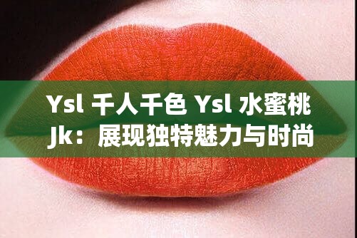 Ysl 千人千色 Ysl 水蜜桃 Jk：展現(xiàn)獨(dú)特魅力與時(shí)尚風(fēng)格
