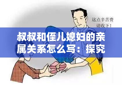 叔叔和侄兒媳婦的親屬關(guān)系怎么寫：探究其復(fù)雜與獨(dú)特之處