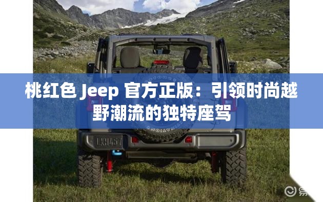 桃紅色 Jeep 官方正版：引領(lǐng)時(shí)尚越野潮流的獨(dú)特座駕