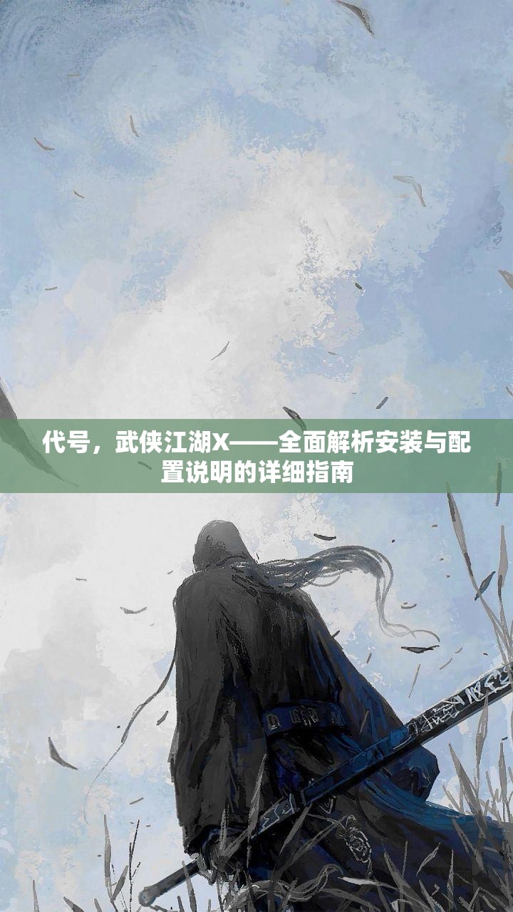 代號，武俠江湖X——全面解析安裝與配置說明的詳細指南