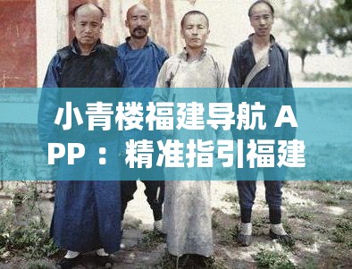 小青樓福建導航 APP ：精準指引福建的每一條道路