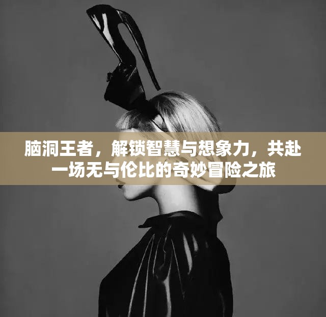 腦洞王者，解鎖智慧與想象力，共赴一場無與倫比的奇妙冒險之旅