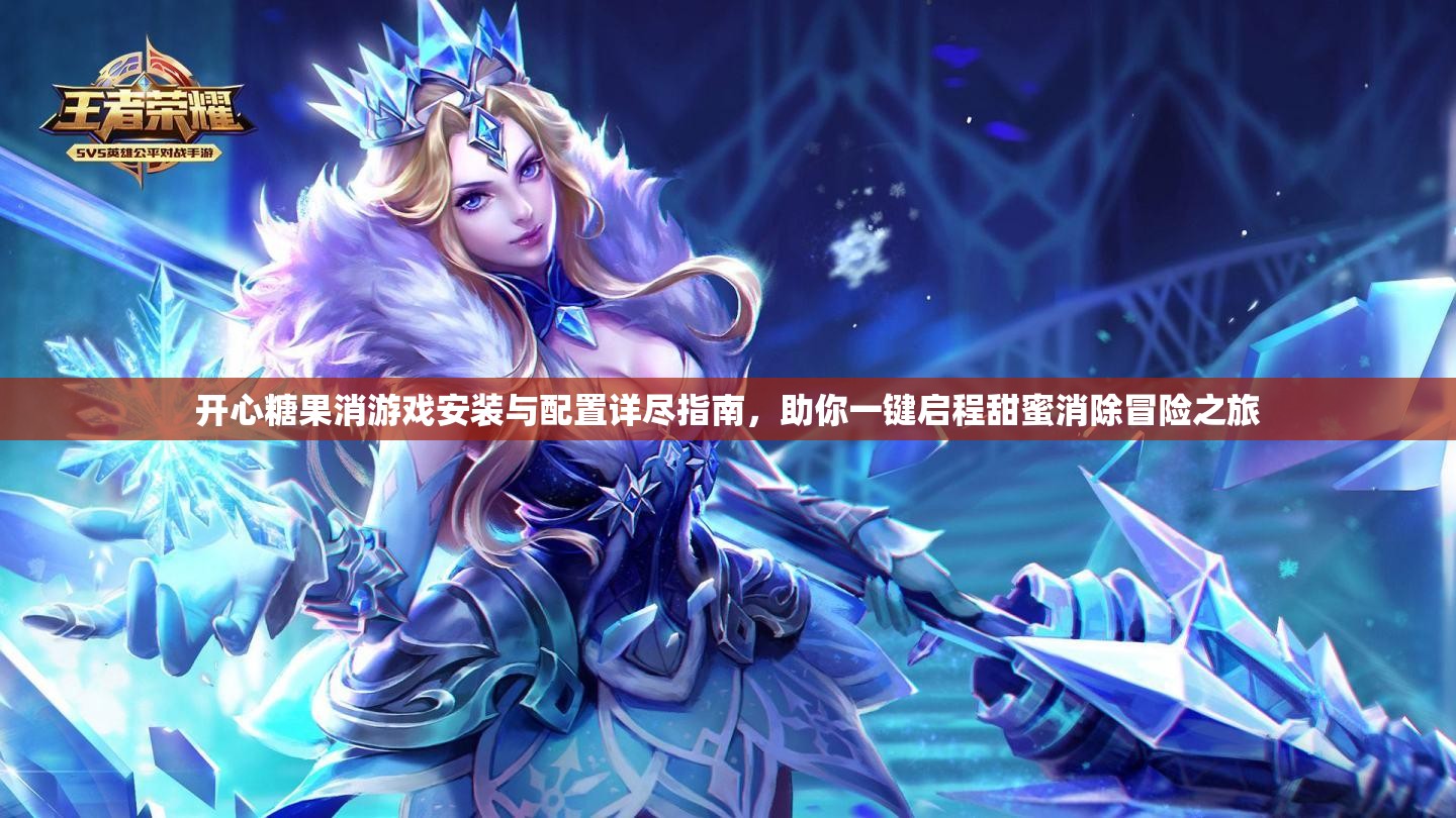 開心糖果消游戲安裝與配置詳盡指南，助你一鍵啟程甜蜜消除冒險之旅