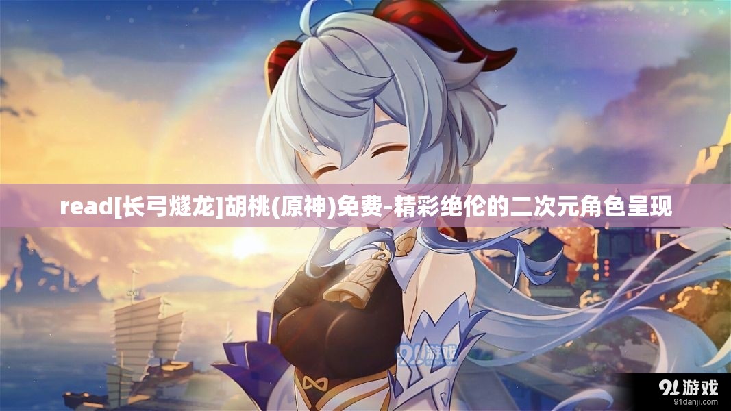 read[長弓燧龍]胡桃(原神)免費-精彩絕倫的二次元角色呈現(xiàn)