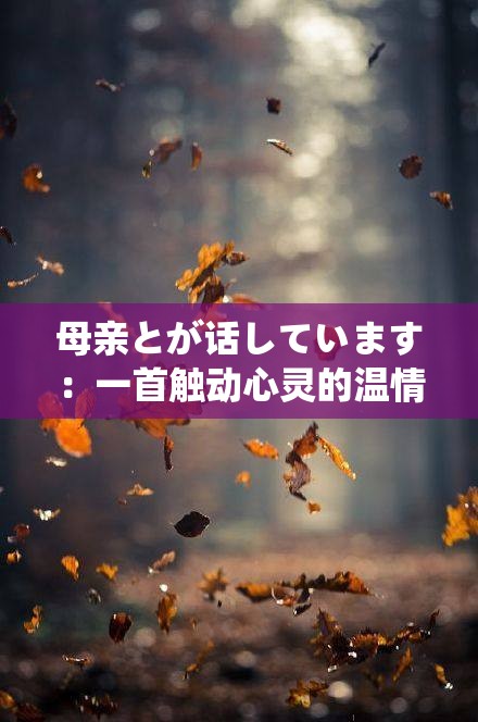 母親とが話(huà)しています：一首觸動(dòng)心靈的溫情之歌