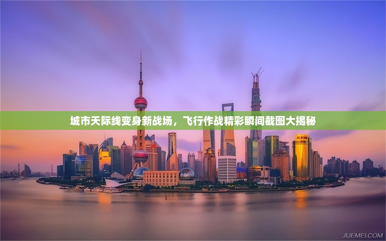 城市天際線變身新戰(zhàn)場(chǎng)，飛行作戰(zhàn)精彩瞬間截圖大揭秘