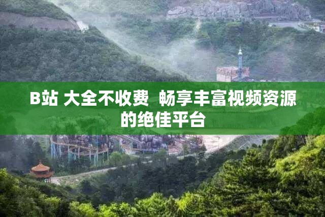 B站 大全不收費(fèi)  暢享豐富視頻資源的絕佳平臺(tái)