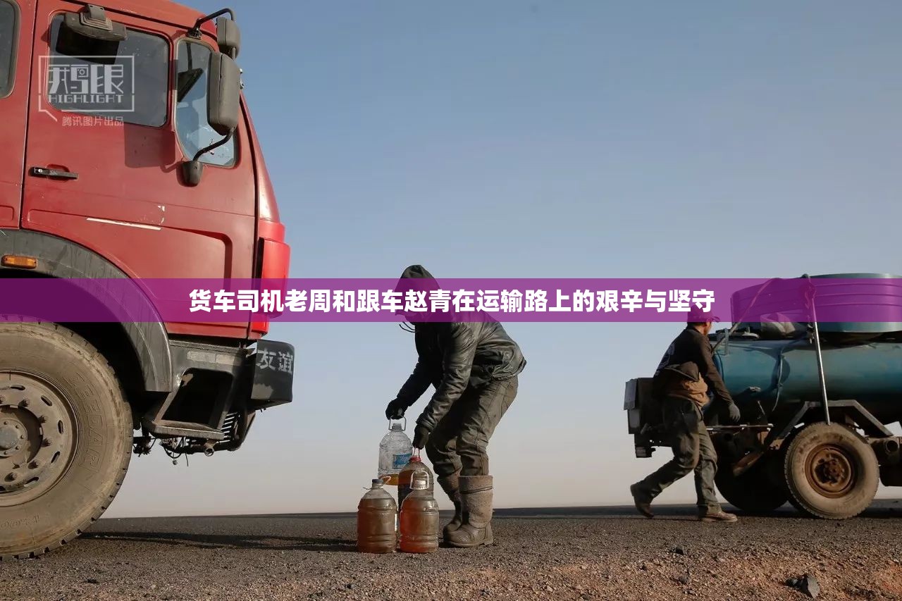 貨車司機(jī)老周和跟車趙青在運(yùn)輸路上的艱辛與堅(jiān)守