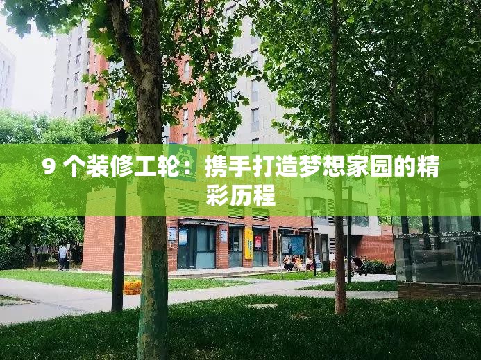 9 個(gè)裝修工輪：攜手打造夢想家園的精彩歷程