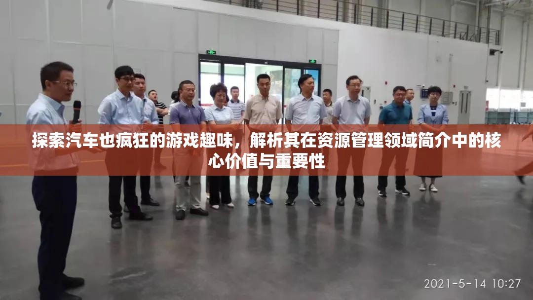 探索汽車也瘋狂的游戲趣味，解析其在資源管理領(lǐng)域簡介中的核心價(jià)值與重要性