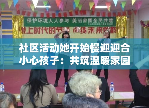社區(qū)活動(dòng)她開始慢迎迎合小心孩子：共筑溫暖家園的精彩瞬間