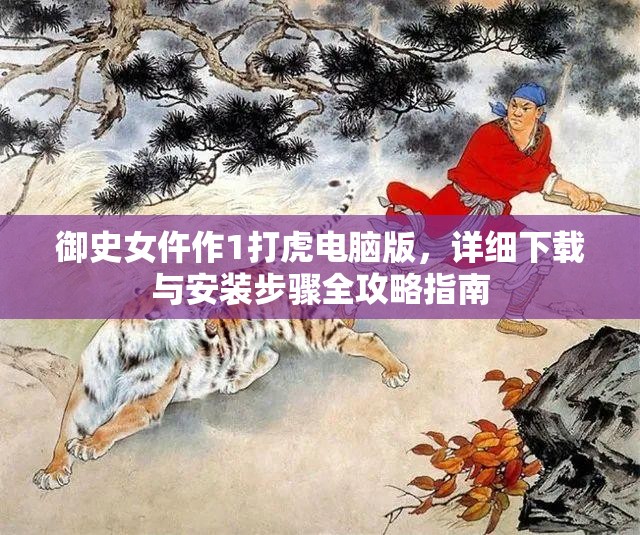 御史女仵作1打虎電腦版，詳細下載與安裝步驟全攻略指南