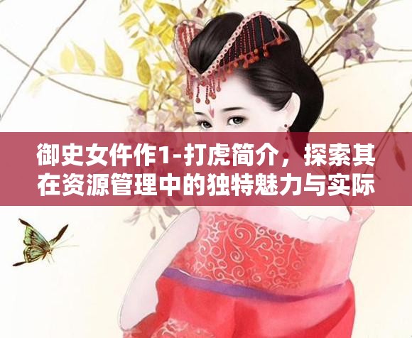 御史女仵作1-打虎簡介，探索其在資源管理中的獨特魅力與實際應(yīng)用價值