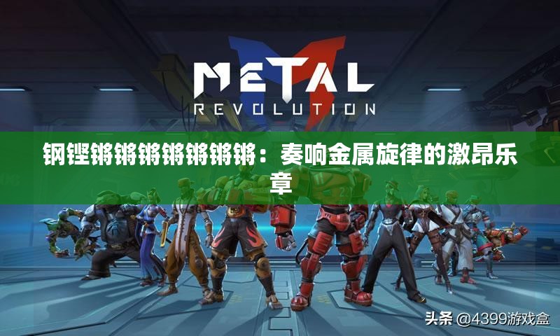 鋼鏗鏘鏘鏘鏘鏘鏘鏘：奏響金屬旋律的激昂樂章