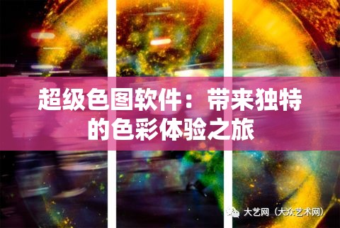 超級色圖軟件：帶來獨(dú)特的色彩體驗之旅