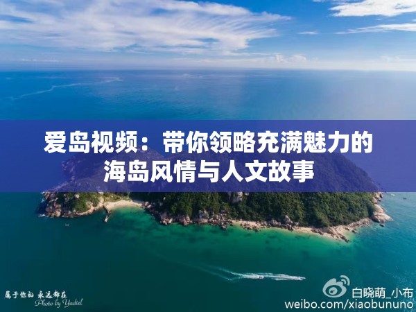 愛島視頻：帶你領(lǐng)略充滿魅力的海島風(fēng)情與人文故事