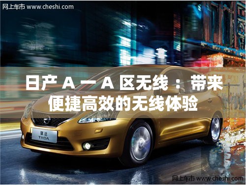 日產(chǎn) A 一 A 區(qū)無線 ：帶來便捷高效的無線體驗