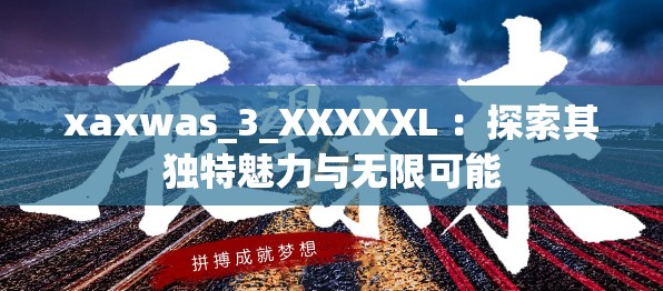 xaxwas_3_XXXXXL ：探索其獨(dú)特魅力與無限可能