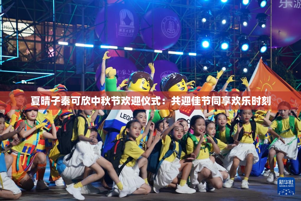 夏晴子秦可欣中秋節(jié)歡迎儀式：共迎佳節(jié)同享歡樂時刻