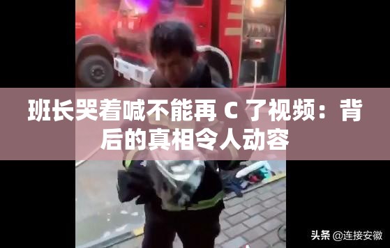 班長哭著喊不能再 C 了視頻：背后的真相令人動容
