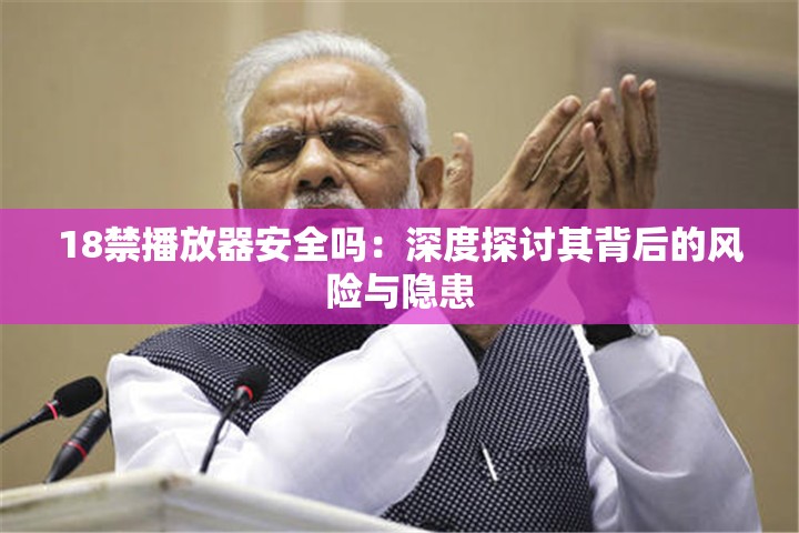 18禁播放器安全嗎：深度探討其背后的風險與隱患