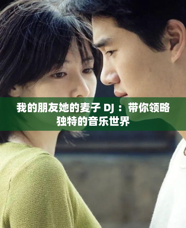 我的朋友她的麥子 DJ ：帶你領(lǐng)略獨特的音樂世界