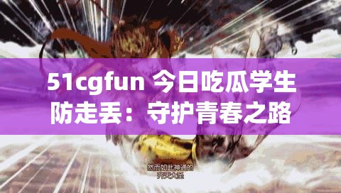 51cgfun 今日吃瓜學(xué)生防走丟：守護青春之路