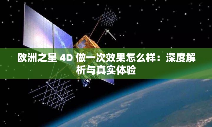 歐洲之星 4D 做一次效果怎么樣：深度解析與真實體驗