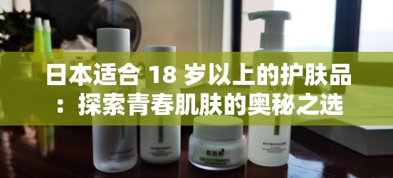 日本適合 18 歲以上的護膚品：探索青春肌膚的奧秘之選