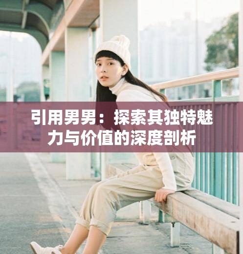引用男男：探索其獨特魅力與價值的深度剖析