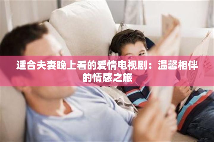 適合夫妻晚上看的愛情電視?。簻剀跋喟榈那楦兄? title=