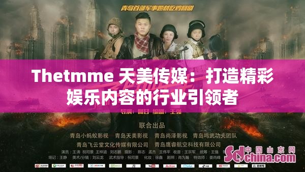 Thetmme 天美傳媒：打造精彩娛樂內(nèi)容的行業(yè)引領(lǐng)者