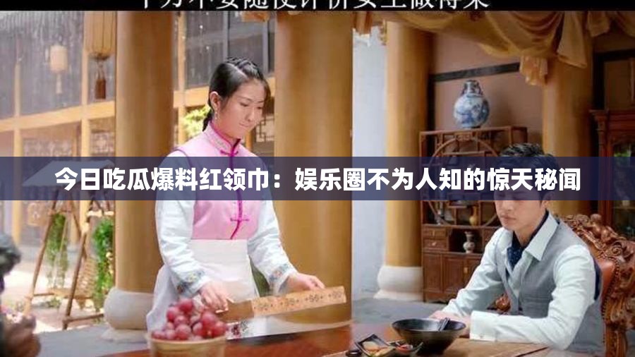 今日吃瓜爆料紅領(lǐng)巾：娛樂圈不為人知的驚天秘聞